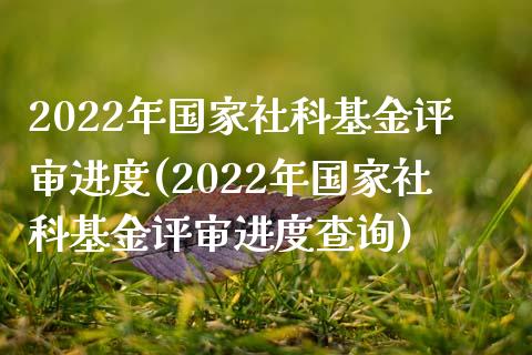 2022年国家社科基金评审进度(2022年国家社科基金评审进度查询)_https://www.yunyouns.com_股指期货_第1张