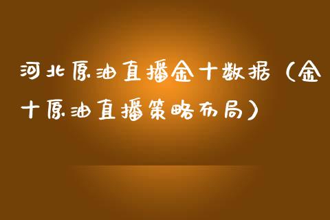 河北原油直播金十数据（金十原油直播策略布局）_https://www.yunyouns.com_恒生指数_第1张