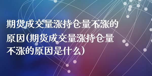 期货成交量涨持仓量不涨的原因(期货成交量涨持仓量不涨的原因是什么)_https://www.yunyouns.com_恒生指数_第1张