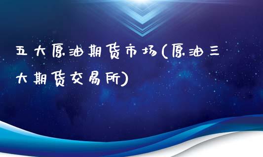 五大原油期货市场(原油三大期货交易所)_https://www.yunyouns.com_期货行情_第1张