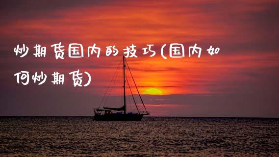 炒期货国内的技巧(国内如何炒期货)_https://www.yunyouns.com_期货行情_第1张