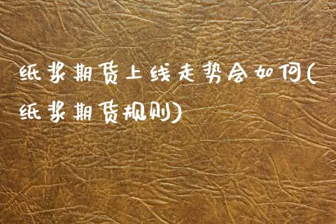 纸浆期货上线走势会如何(纸浆期货规则)_期货直播_第1张_原油期货直播室 纸浆期货上线走势会如何(纸浆期货规则)_https://www.yunyouns.com_期货直播_第1张