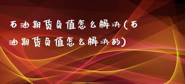 石油期货负值怎么解决(石油期货负值怎么解决的)_期货行情_第1张_原油期货直播室 石油期货负值怎么解决(石油期货负值怎么解决的)_https://www.yunyouns.com_期货行情_第1张