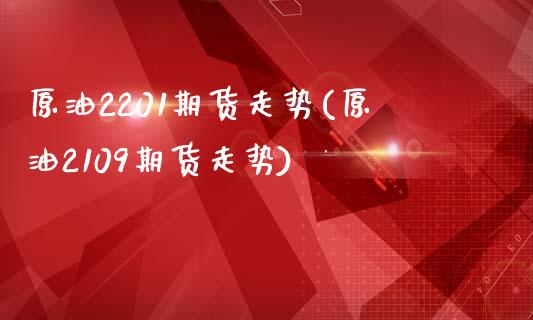 原油2201期货走势(原油2109期货走势)_https://www.yunyouns.com_恒生指数_第1张