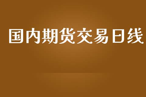 国内期货交易日线_https://www.yunyouns.com_期货直播_第1张