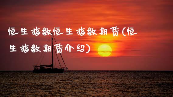 恒生指数恒生指数期货(恒生指数期货介绍)_期货行情_第1张_原油期货直播室 恒生指数恒生指数期货(恒生指数期货介绍)_https://www.yunyouns.com_期货行情_第1张