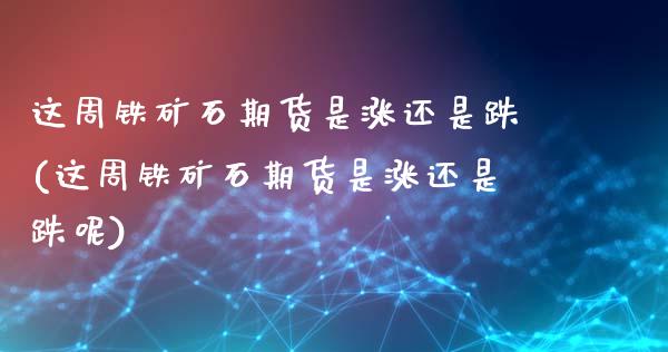 这周铁矿石期货是涨还是跌(这周铁矿石期货是涨还是跌呢)_https://www.yunyouns.com_恒生指数_第1张