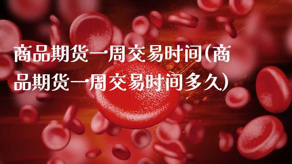 商品期货一周交易时间(商品期货一周交易时间多久)_https://www.yunyouns.com_恒生指数_第1张