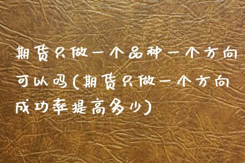 期货只做一个品种一个方向可以吗(期货只做一个方向成功率提高多少)_期货行情_第1张_原油期货直播室 期货只做一个品种一个方向可以吗(期货只做一个方向成功率提高多少)_https://www.yunyouns.com_期货行情_第1张
