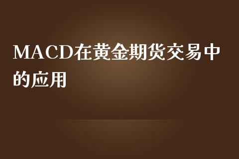 MACD在黄金期货交易中的应用_https://www.yunyouns.com_期货行情_第1张