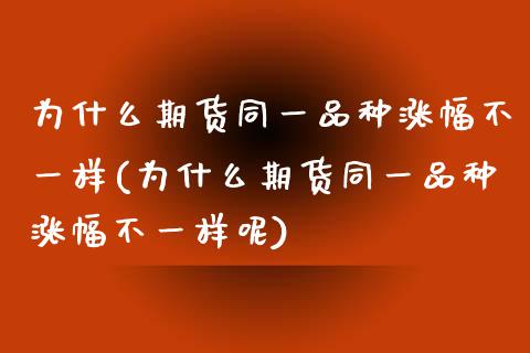 为什么期货同一品种涨幅不一样(为什么期货同一品种涨幅不一样呢)_https://www.yunyouns.com_股指期货_第1张