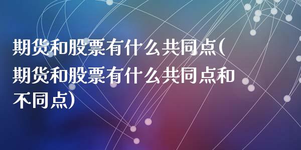 期货和股票有什么共同点(期货和股票有什么共同点和不同点)_https://www.yunyouns.com_期货行情_第1张