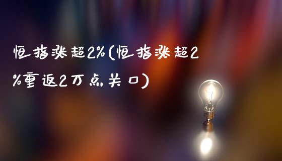 恒指涨超2%(恒指涨超2%重返2万点关口)_https://www.yunyouns.com_恒生指数_第1张