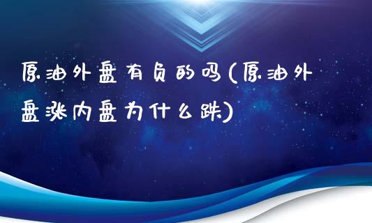 原油外盘有负的吗(原油外盘涨内盘为什么跌)_https://www.yunyouns.com_期货行情_第1张