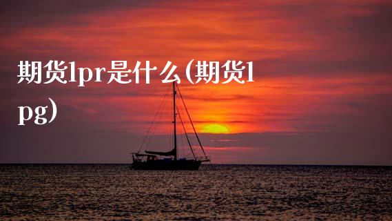 期货lpr是什么(期货lpg)_期货直播_第1张_原油期货直播室 期货lpr是什么(期货lpg)_https://www.yunyouns.com_期货直播_第1张