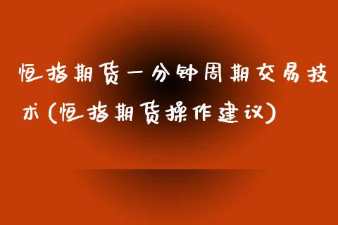 恒指期货一分钟周期交易技术(恒指期货操作建议)_期货直播_第1张_原油期货直播室 恒指期货一分钟周期交易技术(恒指期货操作建议)_https://www.yunyouns.com_期货直播_第1张