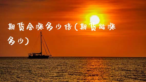 期货会涨多少倍(期货能涨多少)_https://www.yunyouns.com_恒生指数_第1张