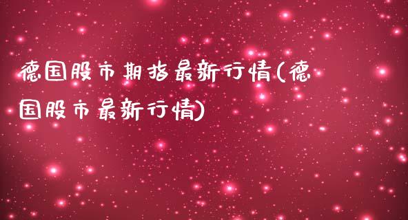德国股市期指最新行情(德国股市最新行情)_期货行情_第1张_原油期货直播室 德国股市期指最新行情(德国股市最新行情)_https://www.yunyouns.com_期货行情_第1张