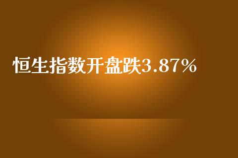 恒生指数开盘跌3.87%_https://www.yunyouns.com_股指期货_第1张