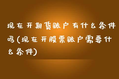现在开期货账户有什么条件吗(现在开股票账户需要什么条件)_恒生指数_第1张_原油期货直播室 现在开期货账户有什么条件吗(现在开股票账户需要什么条件)_https://www.yunyouns.com_恒生指数_第1张