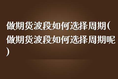 做期货波段如何选择周期(做期货波段如何选择周期呢)_https://www.yunyouns.com_恒生指数_第1张