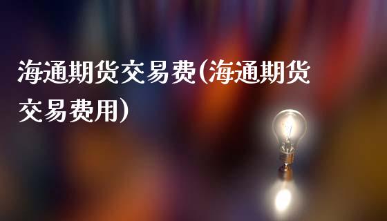 海通期货交易费(海通期货交易费用)_股指期货_第1张_原油期货直播室 海通期货交易费(海通期货交易费用)_https://www.yunyouns.com_股指期货_第1张