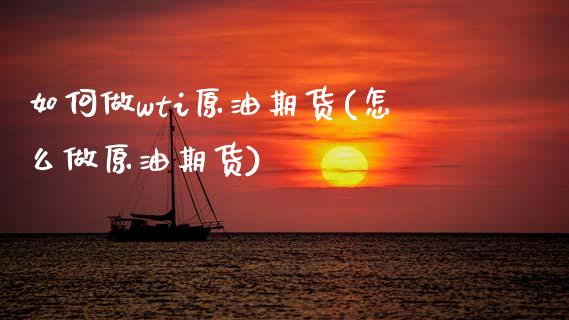 如何做wti原油期货(怎么做原油期货)_https://www.yunyouns.com_期货直播_第1张