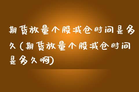 期货放量个股减仓时间是多久(期货放量个股减仓时间是多久啊)_https://www.yunyouns.com_恒生指数_第1张