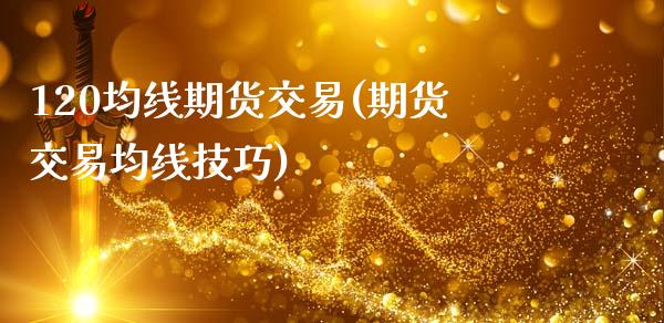 120均线期货交易(期货交易均线技巧)_期货直播_第1张_原油期货直播室 120均线期货交易(期货交易均线技巧)_https://www.yunyouns.com_期货直播_第1张