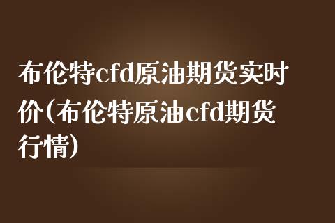 布伦特cfd原油期货实时价(布伦特原油cfd期货行情)_https://www.yunyouns.com_期货行情_第1张