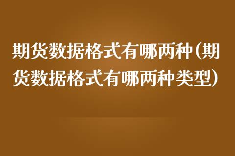 期货数据格式有哪两种(期货数据格式有哪两种类型)_https://www.yunyouns.com_期货直播_第1张
