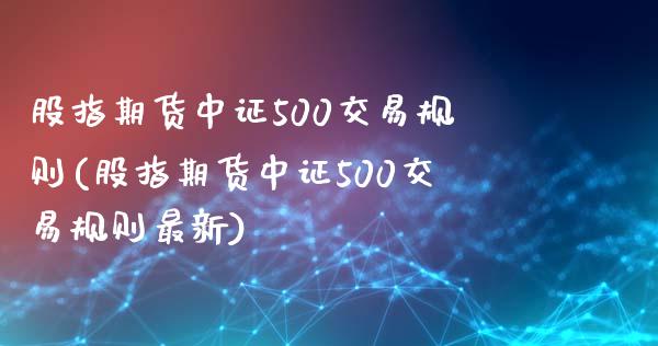 股指期货中证500交易规则(股指期货中证500交易规则最新)_https://www.yunyouns.com_恒生指数_第1张