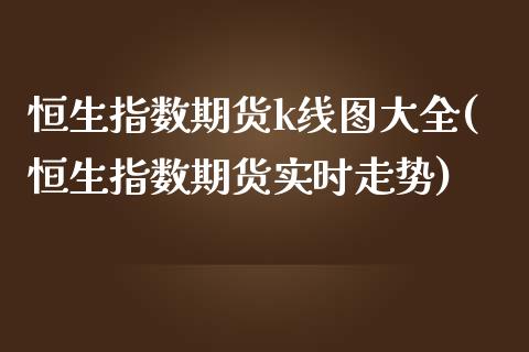 恒生指数期货k线图大全(恒生指数期货实时走势)_https://www.yunyouns.com_股指期货_第1张