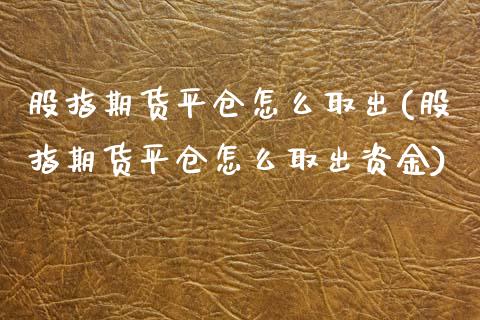 股指期货平仓怎么取出(股指期货平仓怎么取出资金)_恒生指数_第1张_原油期货直播室 股指期货平仓怎么取出(股指期货平仓怎么取出资金)_https://www.yunyouns.com_恒生指数_第1张