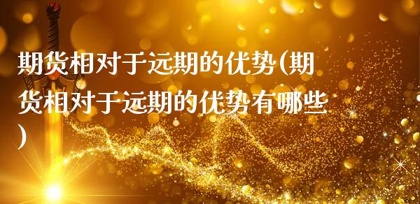 期货相对于远期的优势(期货相对于远期的优势有哪些)_https://www.yunyouns.com_期货行情_第1张