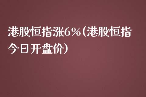 港股恒指涨6%(港股恒指今日开盘价)_https://www.yunyouns.com_股指期货_第1张