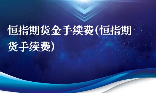 恒指期货金手续费(恒指期货手续费)_https://www.yunyouns.com_股指期货_第1张