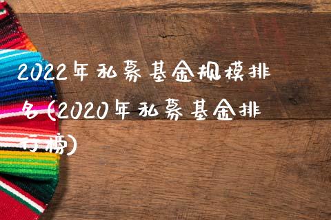 2022年私募基金规模排名(2020年私募基金排行榜)_https://www.yunyouns.com_股指期货_第1张