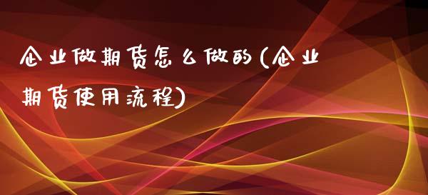 企业做期货怎么做的(企业期货使用流程)_股指期货_第1张_原油期货直播室 企业做期货怎么做的(企业期货使用流程)_https://www.yunyouns.com_股指期货_第1张