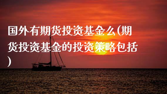 国外有期货投资基金么(期货投资基金的投资策略包括)_期货行情_第1张_原油期货直播室 国外有期货投资基金么(期货投资基金的投资策略包括)_https://www.yunyouns.com_期货行情_第1张