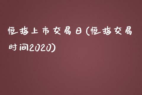 恒指上市交易日(恒指交易时间2020)_https://www.yunyouns.com_期货行情_第1张
