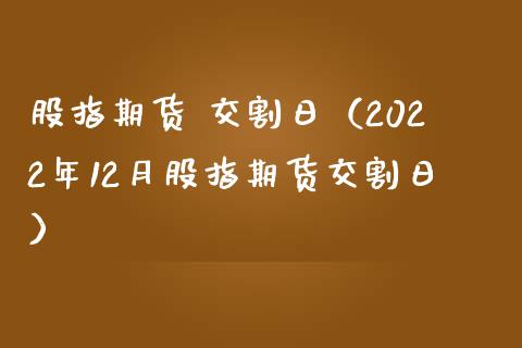 股指期货 交割日（2022年12月股指期货交割日）_https://www.yunyouns.com_期货直播_第1张