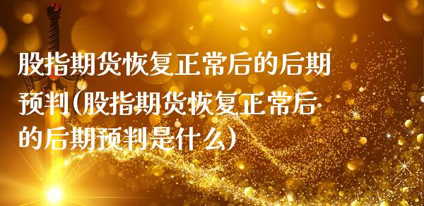 股指期货恢复正常后的后期预判(股指期货恢复正常后的后期预判是什么)_https://www.yunyouns.com_期货行情_第1张