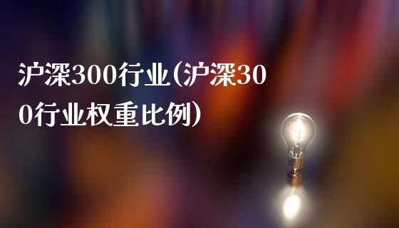 沪深300行业(沪深300行业权重比例)_https://www.yunyouns.com_期货直播_第1张