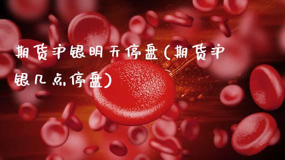 期货沪银明天停盘(期货沪银几点停盘)_https://www.yunyouns.com_期货直播_第1张