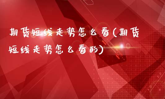 期货短线走势怎么看(期货短线走势怎么看的)_期货直播_第1张_原油期货直播室 期货短线走势怎么看(期货短线走势怎么看的)_https://www.yunyouns.com_期货直播_第1张
