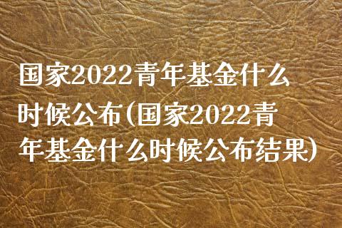 国家2022青年基金什么时候公布(国家2022青年基金什么时候公布结果)_https://www.yunyouns.com_恒生指数_第1张