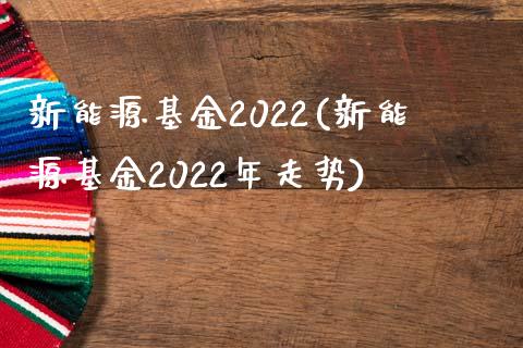 新能源基金2022(新能源基金2022年走势)_https://www.yunyouns.com_恒生指数_第1张