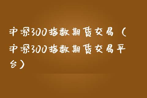 沪深300指数期货交易（沪深300指数期货交易平台）_https://www.yunyouns.com_恒生指数_第1张