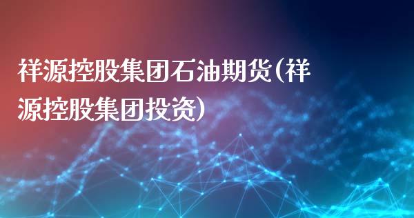 祥源控股集团石油期货(祥源控股集团投资)_https://www.yunyouns.com_恒生指数_第1张